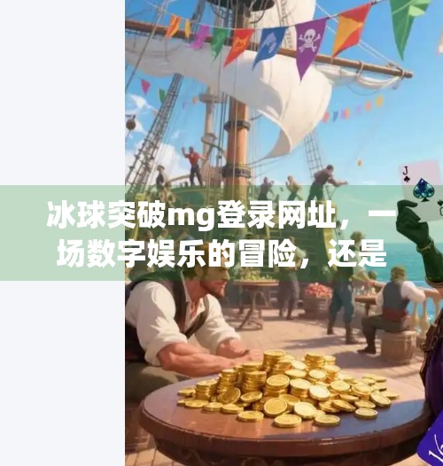 冰球突破mg登录网址,一场数字娱乐的冒险,还是陷阱?冰球突破mg登录网址