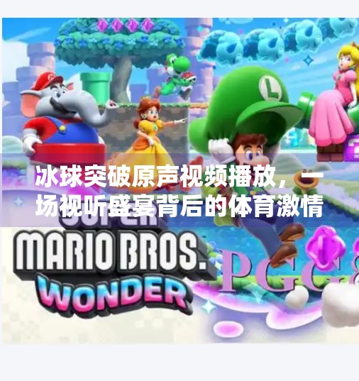冰球突破原声视频播放,一场视听盛宴背后的体育激情与情感共鸣,冰球突破原声视频播放