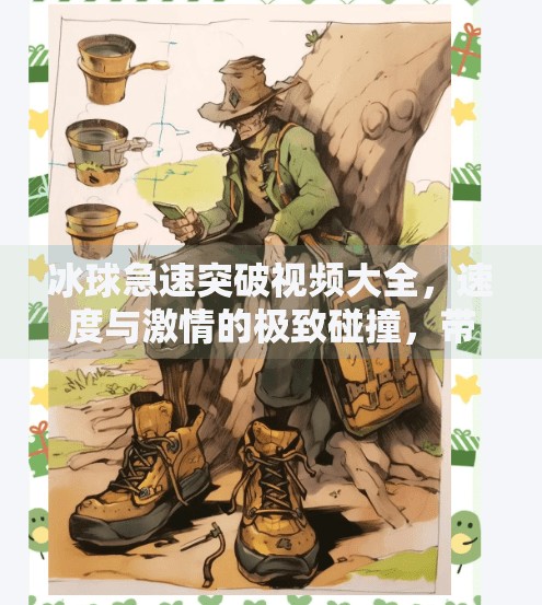 冰球急速突破视频大全,速度与激情的极致碰撞,带你解锁冰上飞人奥秘!冰球急速突破视频大全