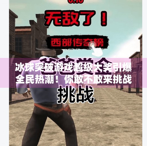 冰球突破游戏超级大奖引爆全民热潮!你敢不敢来挑战?冰球突破游戏超级大奖