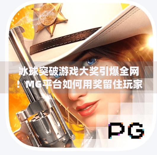 冰球突破游戏大奖引爆全网！MG平台如何用奖留住玩家的心？mg冰球突破游戏大奖