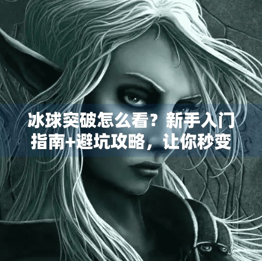 冰球突破怎么看?新手入门指南+避坑攻略,让你秒变懂球帝!冰球突破怎么看