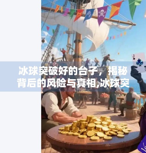 冰球突破好的台子,揭秘背后的风险与真相,冰球突破好的台子