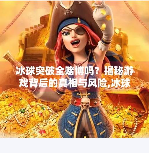 冰球突破全赌博吗?揭秘游戏背后的真相与风险,冰球突破全赌博吗