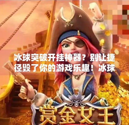 冰球突破开挂神器?别让捷径毁了你的游戏乐趣!冰球突破开挂神器