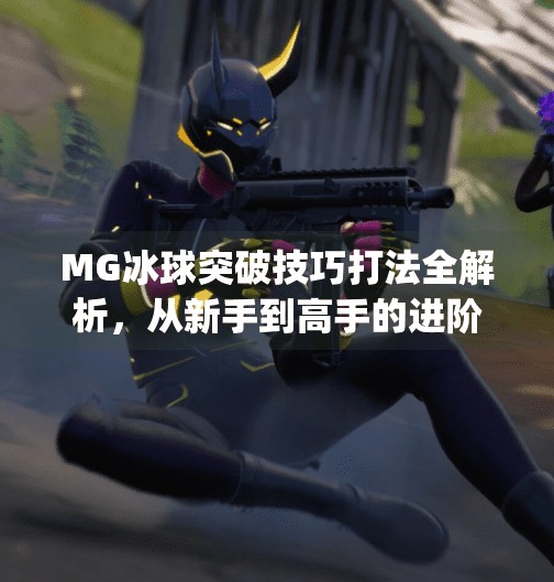 MG冰球突破技巧打法全解析，从新手到高手的进阶之路,mg冰球突破技巧打法