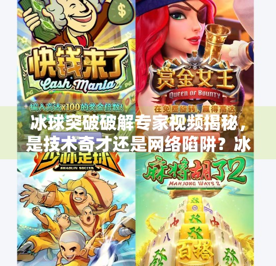 冰球突破破解专家视频揭秘，是技术奇才还是网络陷阱？冰球突破破解专家视频