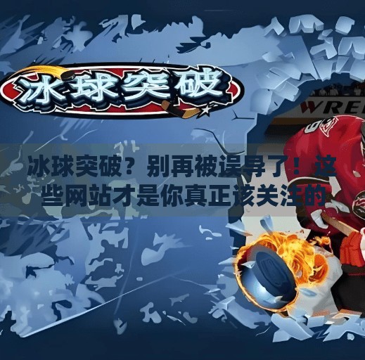 冰球突破?别再被误导了!这些网站才是你真正该关注的!哪些网站可以冰球突破