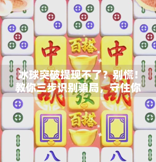 冰球突破提现不了?别慌!教你三步识别骗局,守住你的血汗钱!冰球突破提现不了