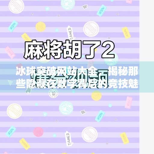 冰球突破网站大全,揭秘那些隐藏在数字背后的竞技魅力与风险警示,冰球突破网站大全