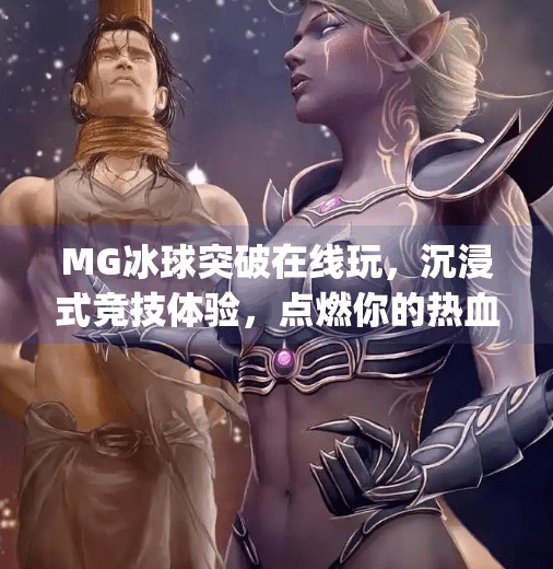 MG冰球突破在线玩,沉浸式竞技体验,点燃你的热血激情!mg冰球突破在线玩