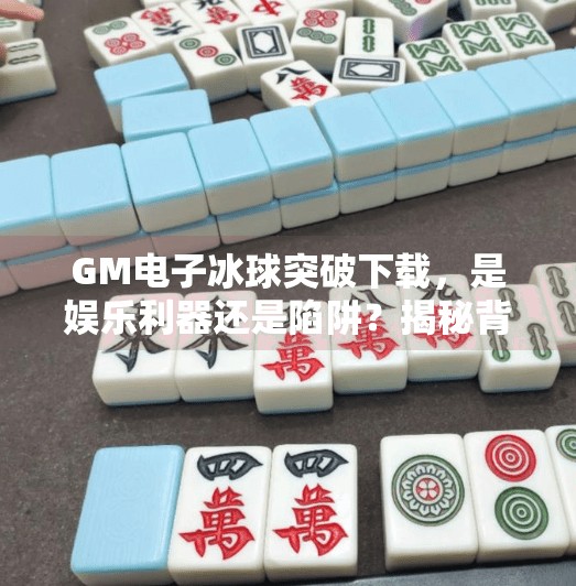 GM电子冰球突破下载,是娱乐利器还是陷阱?揭秘背后的真实体验,GM电子冰球突破下载