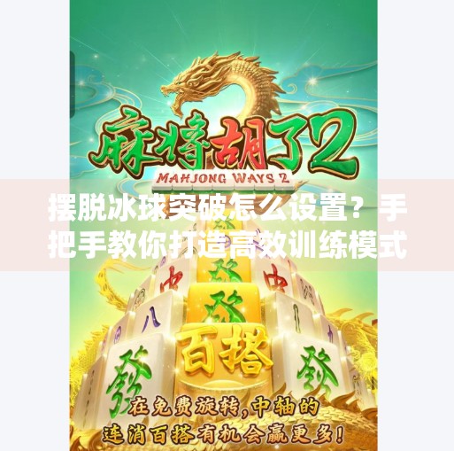 摆脱冰球突破怎么设置?手把手教你打造高效训练模式,轻松提升实战能力!摆脱冰球突破怎么设置