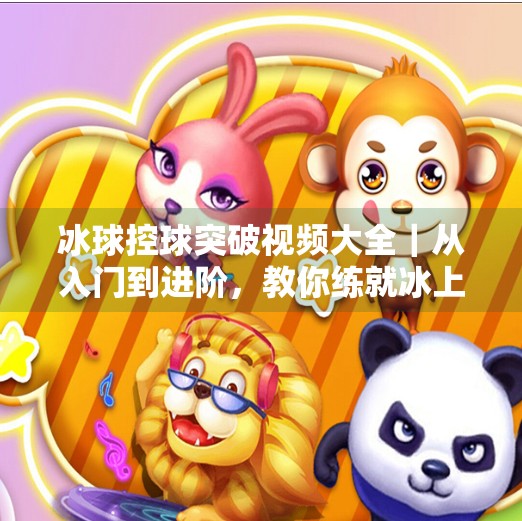 冰球控球突破视频大全|从入门到进阶,教你练就冰上舞者的控球绝技!冰球控球突破视频大全