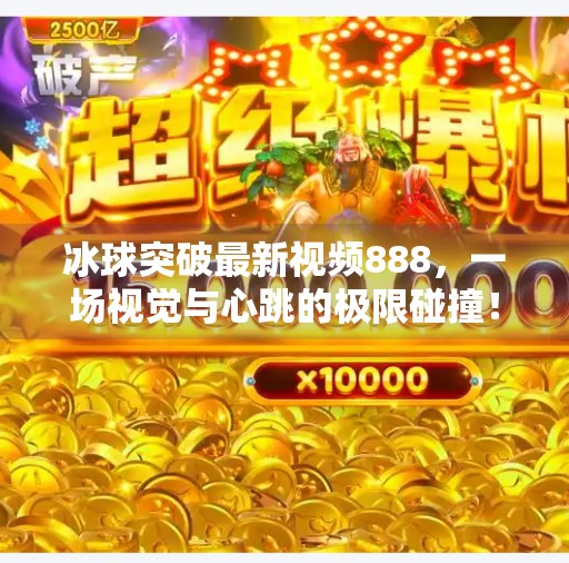冰球突破最新视频888,一场视觉与心跳的极限碰撞!冰球突破最新视频888