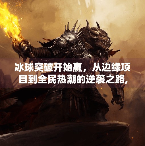 冰球突破开始赢,从边缘项目到全民热潮的逆袭之路,冰球突破开始赢