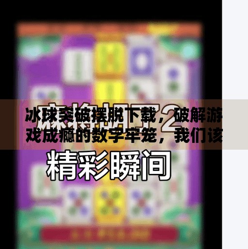 冰球突破摆脱下载,破解游戏成瘾的数字牢笼,我们该如何自救?冰球突破摆脱下载