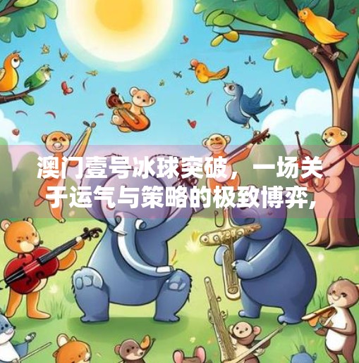 澳门壹号冰球突破,一场关于运气与策略的极致博弈,澳门壹号冰球突破