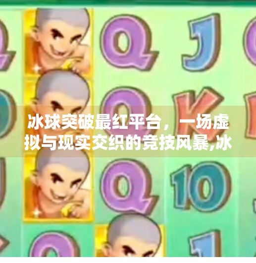 冰球突破最红平台,一场虚拟与现实交织的竞技风暴,冰球突破最红平台