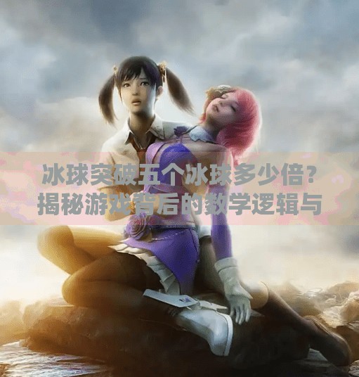 冰球突破五个冰球多少倍?揭秘游戏背后的数学逻辑与投注策略!冰球突破五个冰球多少倍