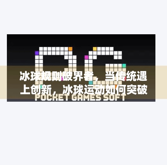 冰球规则破界者,当传统遇上创新,冰球运动如何突破边界?突破冰球规则有哪些