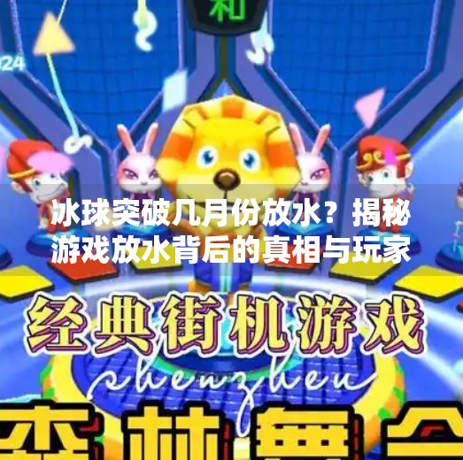 冰球突破几月份放水?揭秘游戏放水背后的真相与玩家应对策略,冰球突破几月份放水