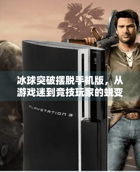 冰球突破摆脱手机版，从游戏迷到竞技玩家的蜕变之路,冰球突破摆脱手机版