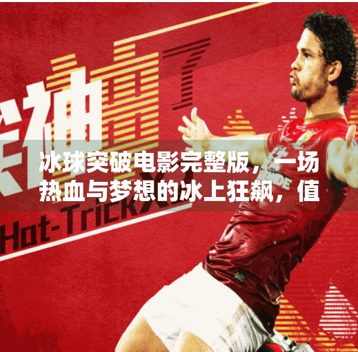 冰球突破电影完整版，一场热血与梦想的冰上狂飙，值得你熬夜看完！冰球突破电影完整版