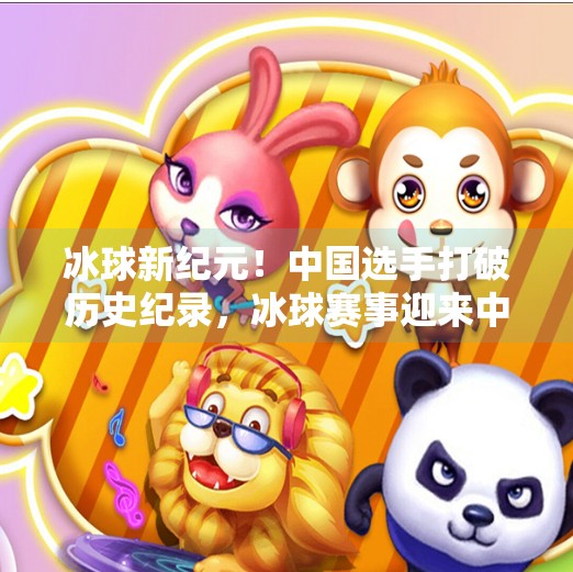 冰球新纪元!中国选手打破历史纪录,冰球赛事迎来中国时刻,最新突破冰球赛事 冰球新纪元!中国选手打破历史纪录,冰球赛事迎来中国时刻,最新突破冰球赛事