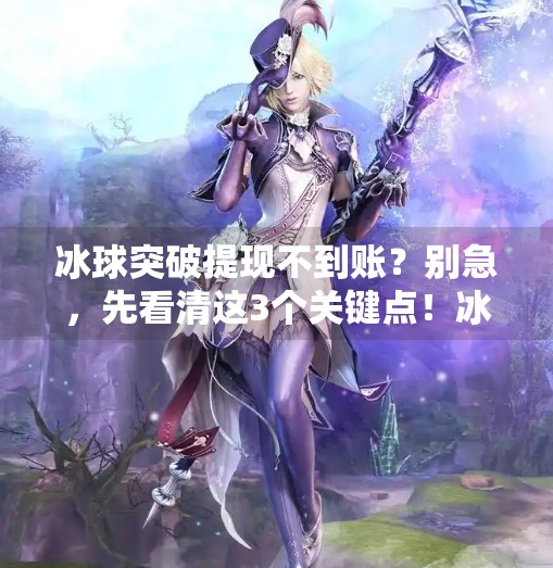 冰球突破提现不到账？别急，先看清这3个关键点！冰球突破提现不到账
