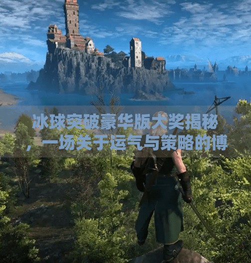 冰球突破豪华版大奖揭秘,一场关于运气与策略的博弈盛宴!冰球突破豪华版 大奖 冰球突破豪华版大奖揭秘,一场关于运气与策略的博弈盛宴!冰球突破豪华版 大奖