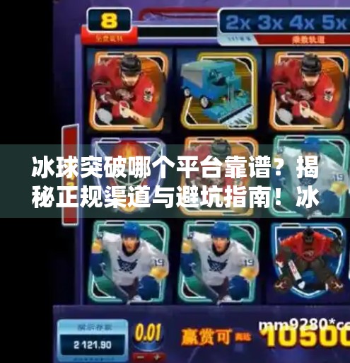 冰球突破哪个平台靠谱?揭秘正规渠道与避坑指南!冰球突破哪个平台靠谱 冰球突破哪个平台靠谱?揭秘正规渠道与避坑指南!冰球突破哪个平台靠谱