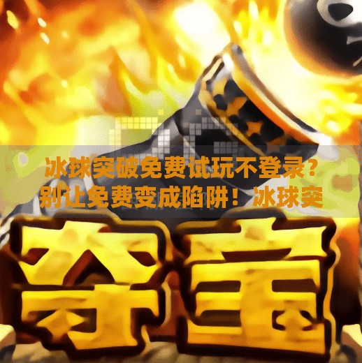 冰球突破免费试玩不登录?别让免费变成陷阱!冰球突破免费试玩不登录