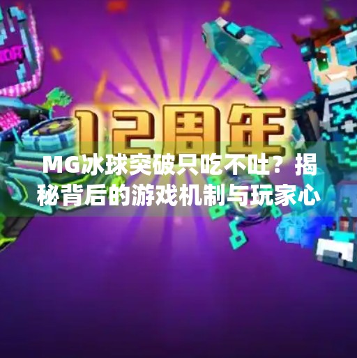 MG冰球突破只吃不吐?揭秘背后的游戏机制与玩家心理陷阱!mg冰球突破只吃不吐