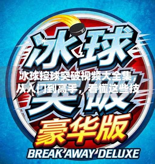 冰球控球突破视频大全集，从入门到高手，看懂这些技巧你也能成为场上的闪电侠！冰球控球突破视频大全集
