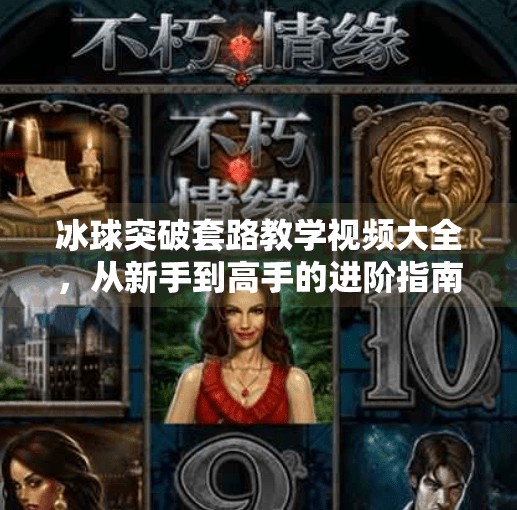 冰球突破套路教学视频大全,从新手到高手的进阶指南,轻松掌握游戏精髓!冰球突破套路教学视频大全 冰球突破套路教学视频大全,从新手到高手的进阶指南,轻松掌握游戏精髓!冰球突破套路教学视频大全