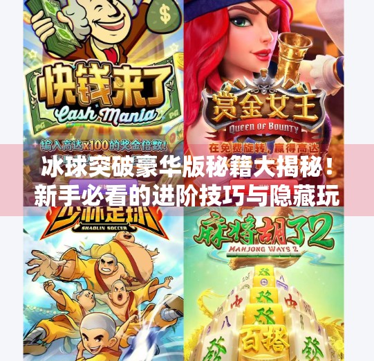 冰球突破豪华版秘籍大揭秘！新手必看的进阶技巧与隐藏玩法全解析！冰球突破豪华版秘籍