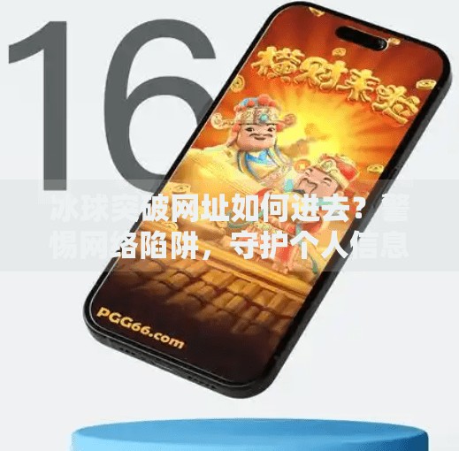 冰球突破网址如何进去?警惕网络陷阱,守护个人信息安全!冰球突破网址如何进去