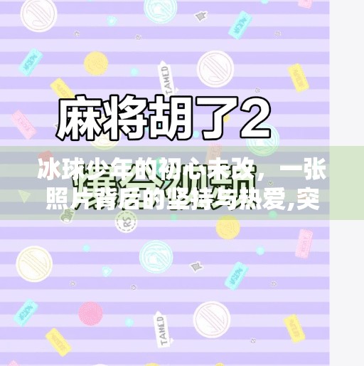 冰球少年的初心未改,一张照片背后的坚持与热爱,突破冰球不忘初心图片