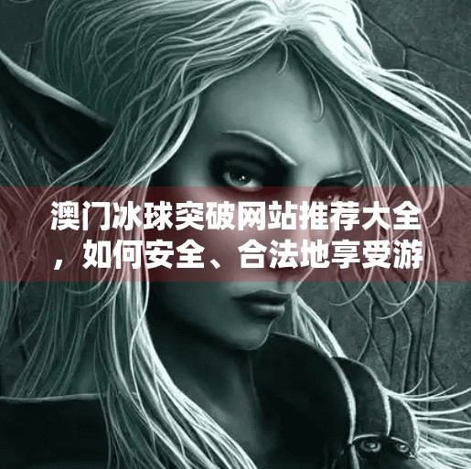 澳门冰球突破网站推荐大全,如何安全、合法地享受游戏乐趣?澳门冰球突破网站推荐大全