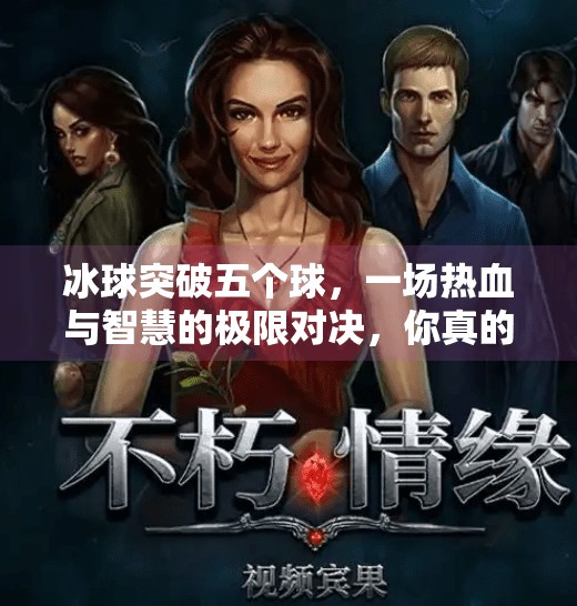 冰球突破五个球,一场热血与智慧的极限对决,你真的看懂了吗?冰球突破五个球