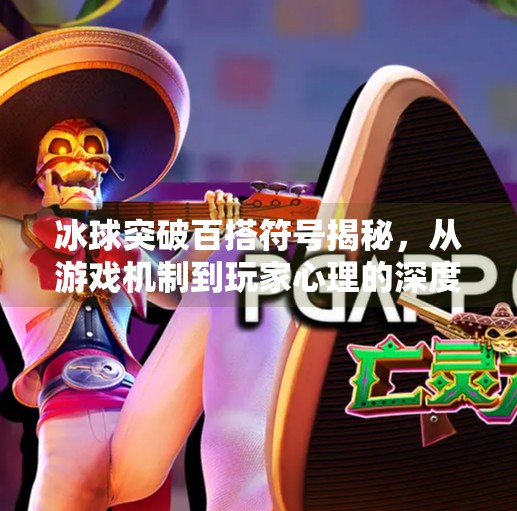 冰球突破百搭符号揭秘,从游戏机制到玩家心理的深度解析,冰球突破百搭符号