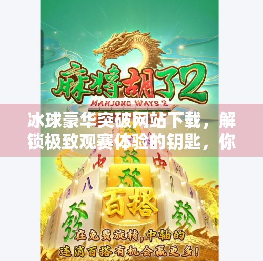 冰球豪华突破网站下载,解锁极致观赛体验的钥匙,你准备好了吗?冰球豪华突破网站下载