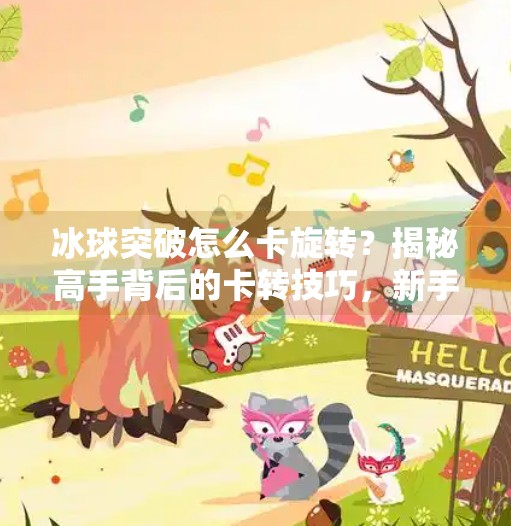 冰球突破怎么卡旋转?揭秘高手背后的卡转技巧,新手也能秒变老手!冰球突破怎么卡旋转的
