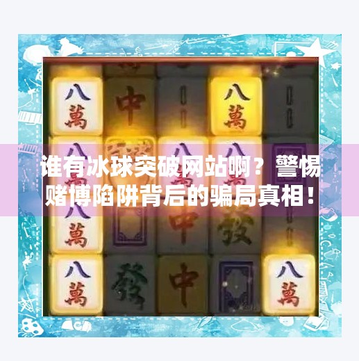谁有冰球突破网站啊?警惕赌博陷阱背后的骗局真相!谁有冰球突破网站啊视频