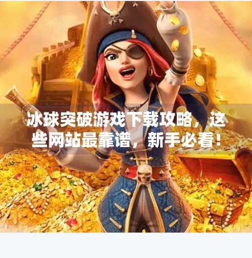 冰球突破游戏下载攻略,这些网站最靠谱,新手必看!冰球突破哪个网站好下载