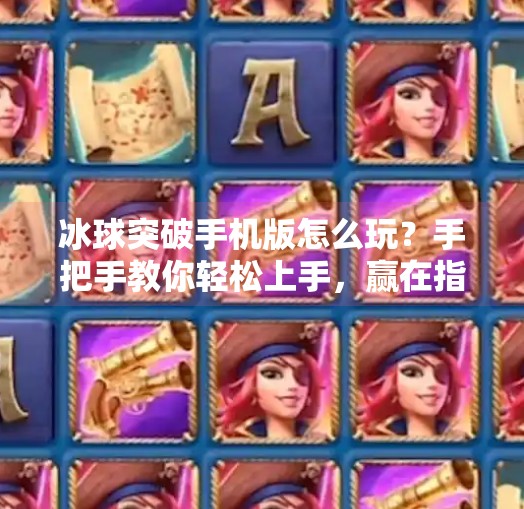 冰球突破手机版怎么玩?手把手教你轻松上手,赢在指尖!冰球突破手机版怎么玩