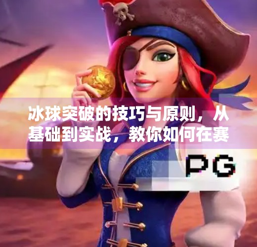冰球突破的技巧与原则,从基础到实战,教你如何在赛场上破局而出,冰球突破的技巧和原则