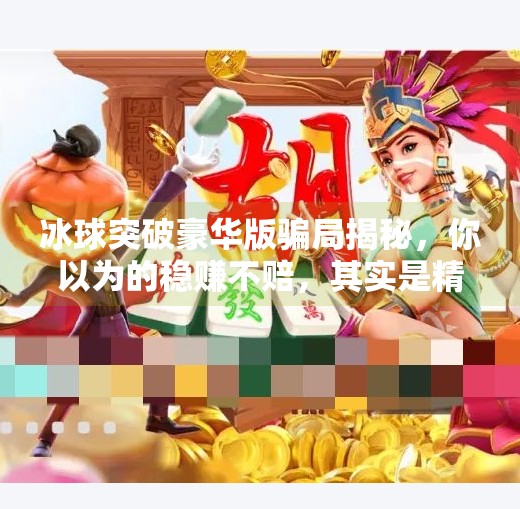 冰球突破豪华版骗局揭秘,你以为的稳赚不赔,其实是精心设计的陷阱!冰球突破 豪华版 骗局
