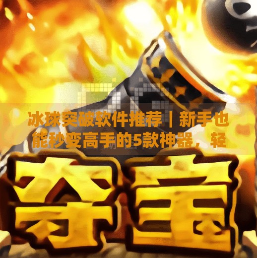 冰球突破软件推荐|新手也能秒变高手的5款神器,轻松上分不踩雷!冰球突破软件有哪些好用